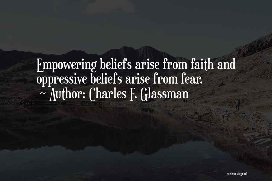 Charles F. Glassman Quotes: Empowering Beliefs Arise From Faith And Oppressive Beliefs Arise From Fear.