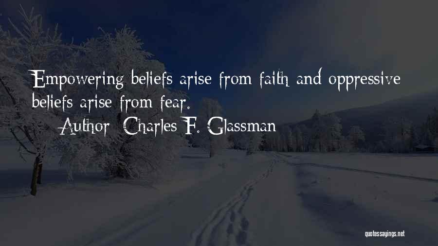 Charles F. Glassman Quotes: Empowering Beliefs Arise From Faith And Oppressive Beliefs Arise From Fear.