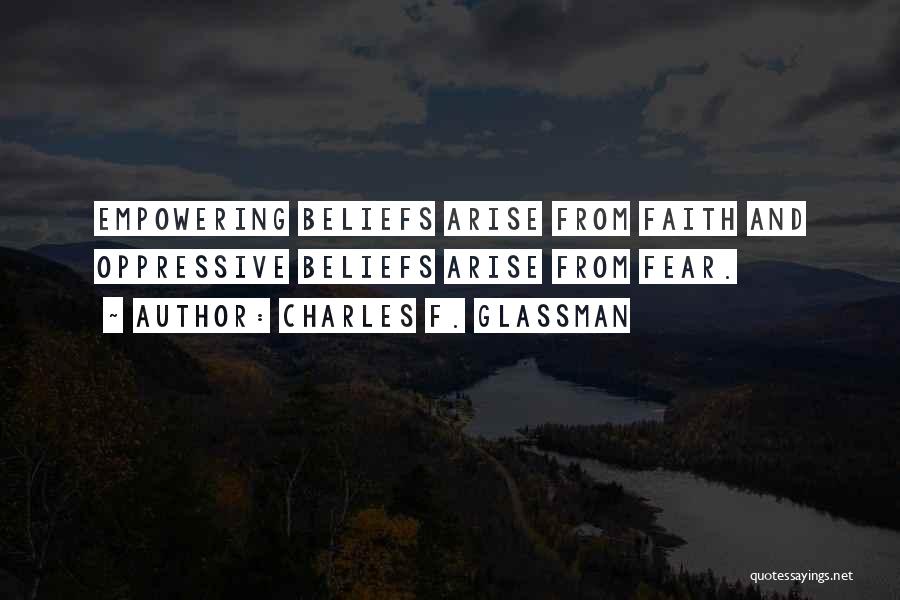 Charles F. Glassman Quotes: Empowering Beliefs Arise From Faith And Oppressive Beliefs Arise From Fear.