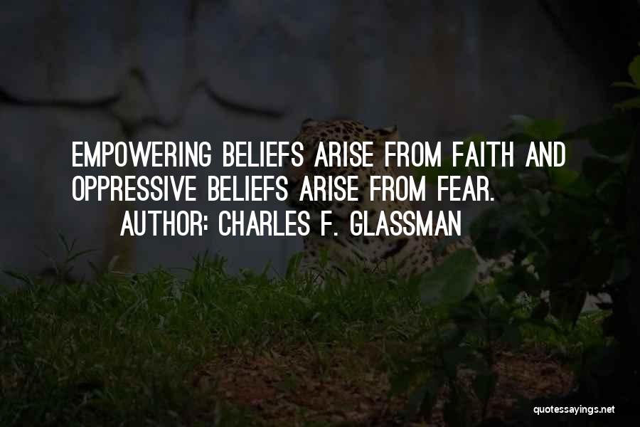 Charles F. Glassman Quotes: Empowering Beliefs Arise From Faith And Oppressive Beliefs Arise From Fear.