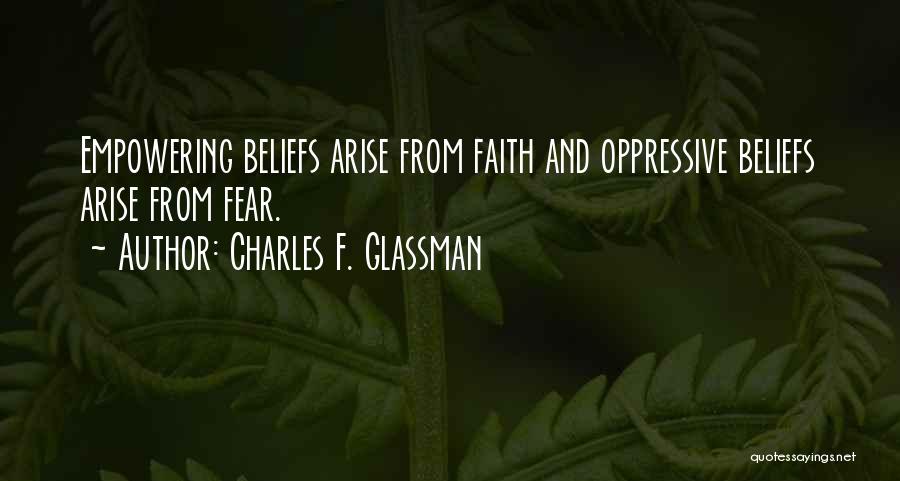 Charles F. Glassman Quotes: Empowering Beliefs Arise From Faith And Oppressive Beliefs Arise From Fear.