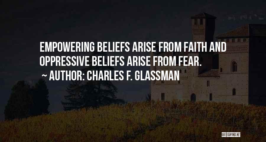 Charles F. Glassman Quotes: Empowering Beliefs Arise From Faith And Oppressive Beliefs Arise From Fear.