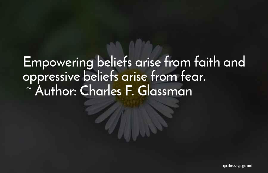 Charles F. Glassman Quotes: Empowering Beliefs Arise From Faith And Oppressive Beliefs Arise From Fear.