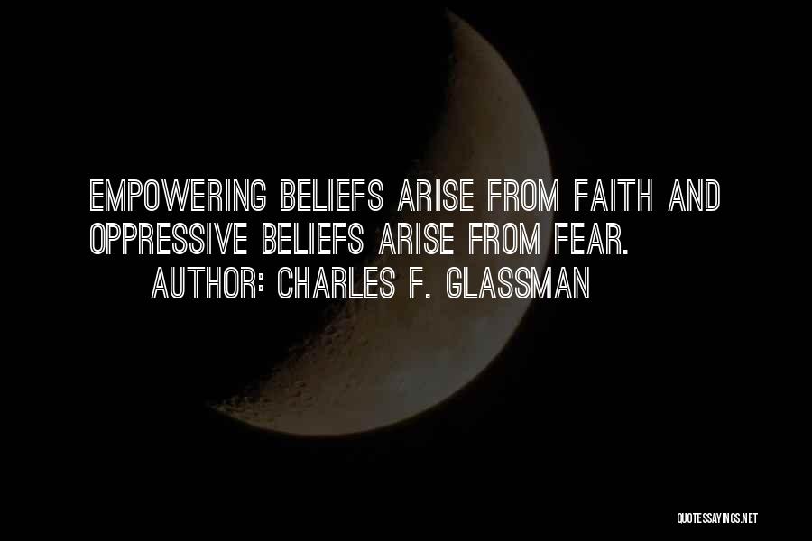 Charles F. Glassman Quotes: Empowering Beliefs Arise From Faith And Oppressive Beliefs Arise From Fear.