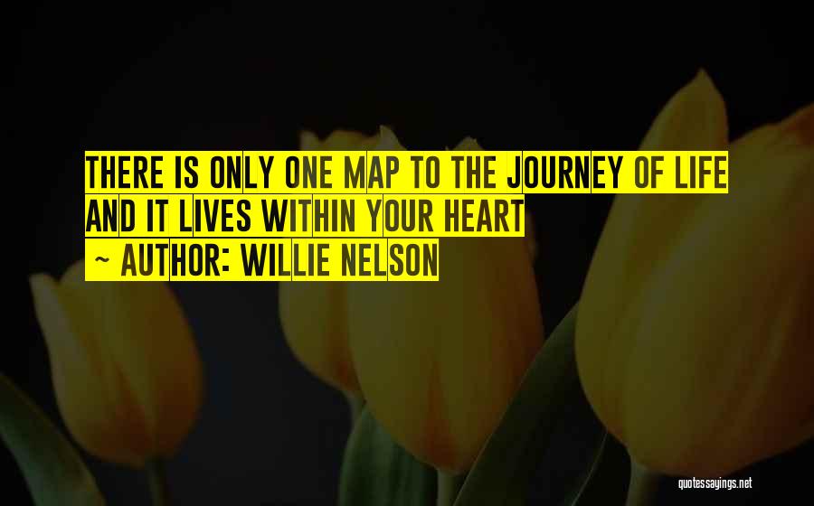 Willie Nelson Quotes: There Is Only One Map To The Journey Of Life And It Lives Within Your Heart