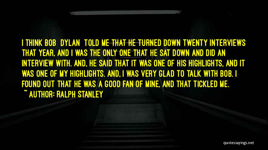 Ralph Stanley Quotes: I Think Bob [dylan] Told Me That He Turned Down Twenty Interviews That Year, And I Was The Only One