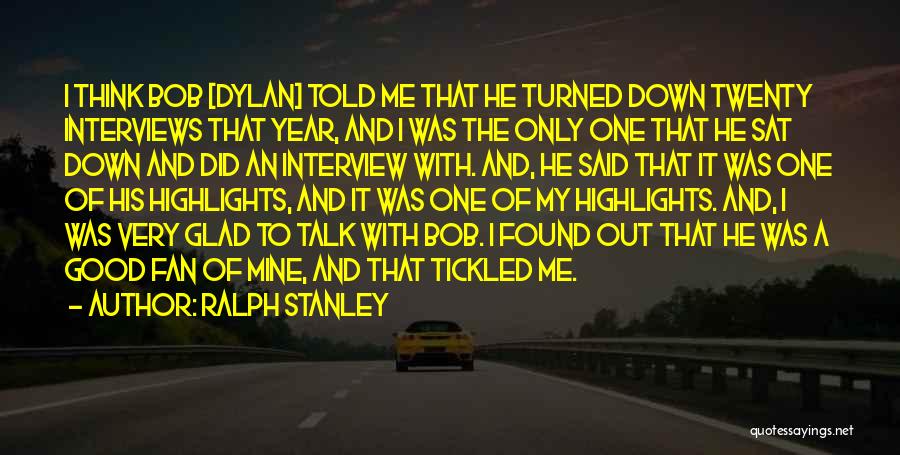 Ralph Stanley Quotes: I Think Bob [dylan] Told Me That He Turned Down Twenty Interviews That Year, And I Was The Only One
