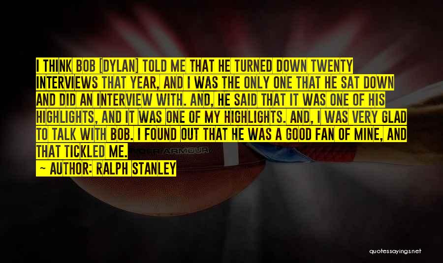 Ralph Stanley Quotes: I Think Bob [dylan] Told Me That He Turned Down Twenty Interviews That Year, And I Was The Only One