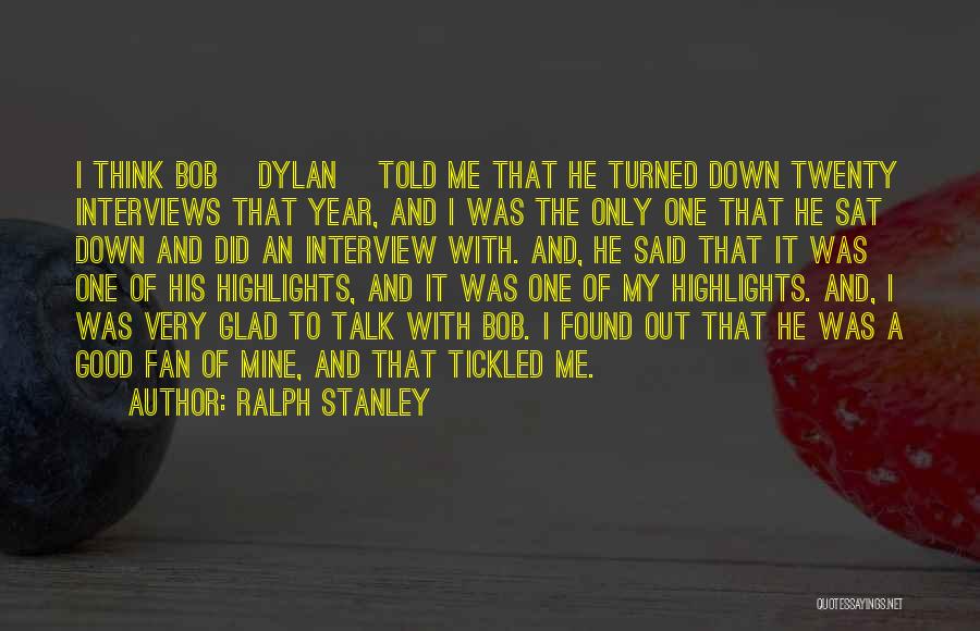 Ralph Stanley Quotes: I Think Bob [dylan] Told Me That He Turned Down Twenty Interviews That Year, And I Was The Only One