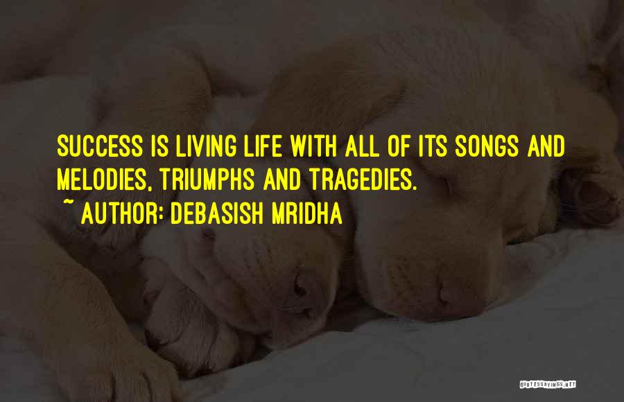 Debasish Mridha Quotes: Success Is Living Life With All Of Its Songs And Melodies, Triumphs And Tragedies.