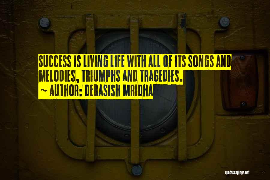 Debasish Mridha Quotes: Success Is Living Life With All Of Its Songs And Melodies, Triumphs And Tragedies.