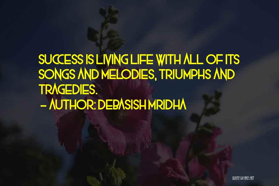 Debasish Mridha Quotes: Success Is Living Life With All Of Its Songs And Melodies, Triumphs And Tragedies.