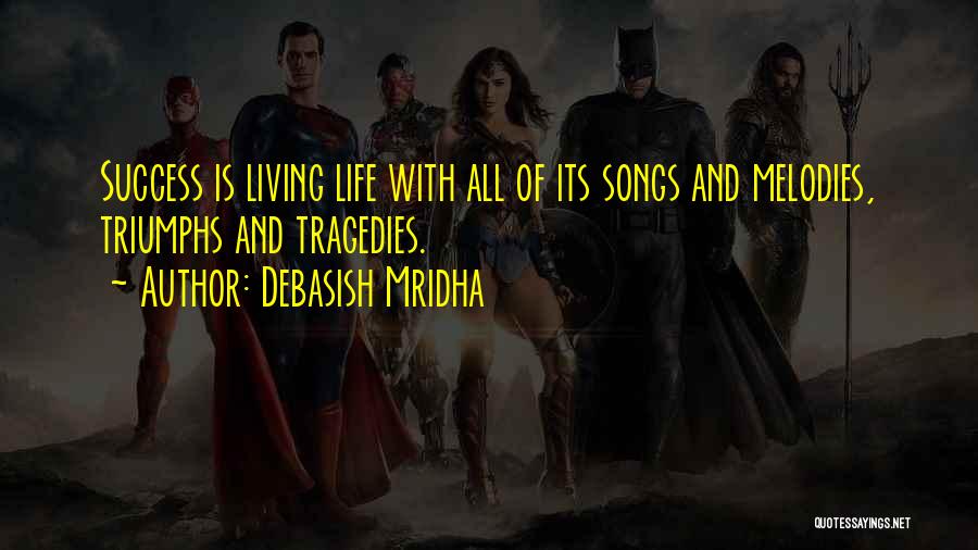 Debasish Mridha Quotes: Success Is Living Life With All Of Its Songs And Melodies, Triumphs And Tragedies.