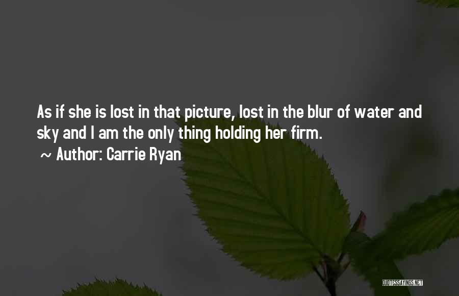 Carrie Ryan Quotes: As If She Is Lost In That Picture, Lost In The Blur Of Water And Sky And I Am The