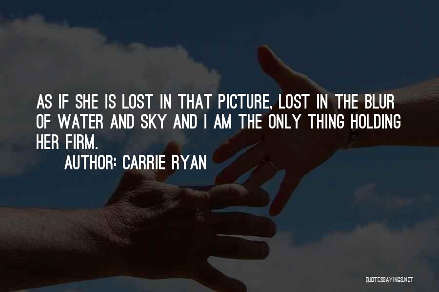 Carrie Ryan Quotes: As If She Is Lost In That Picture, Lost In The Blur Of Water And Sky And I Am The