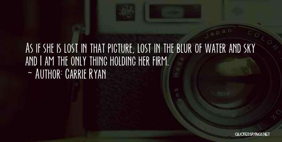 Carrie Ryan Quotes: As If She Is Lost In That Picture, Lost In The Blur Of Water And Sky And I Am The