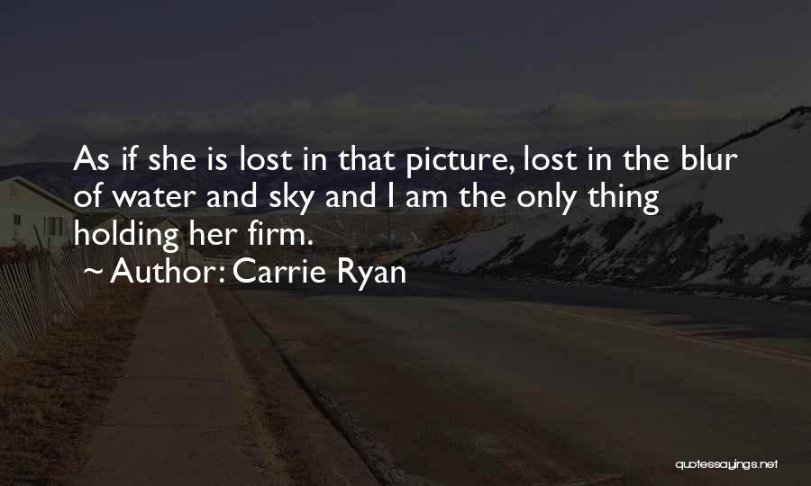 Carrie Ryan Quotes: As If She Is Lost In That Picture, Lost In The Blur Of Water And Sky And I Am The