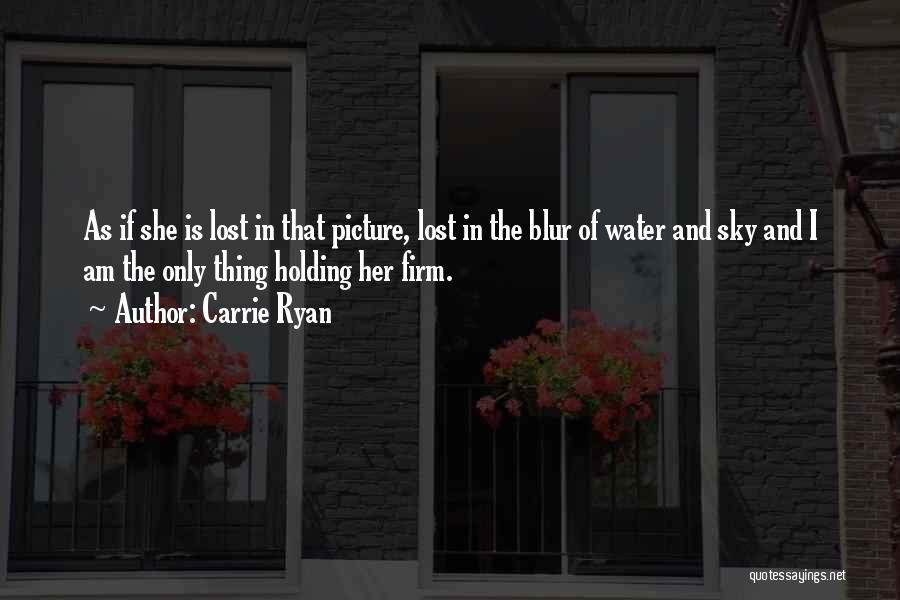 Carrie Ryan Quotes: As If She Is Lost In That Picture, Lost In The Blur Of Water And Sky And I Am The