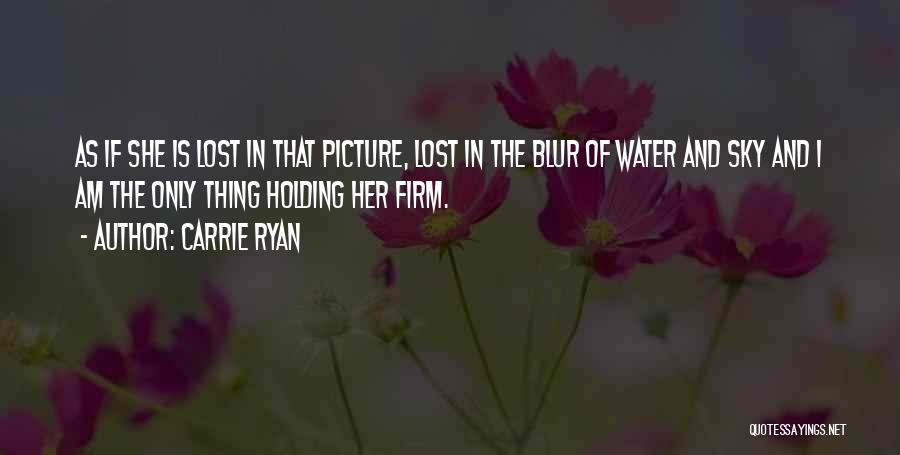 Carrie Ryan Quotes: As If She Is Lost In That Picture, Lost In The Blur Of Water And Sky And I Am The