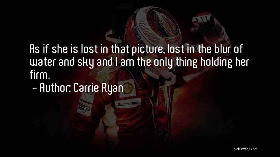 Carrie Ryan Quotes: As If She Is Lost In That Picture, Lost In The Blur Of Water And Sky And I Am The