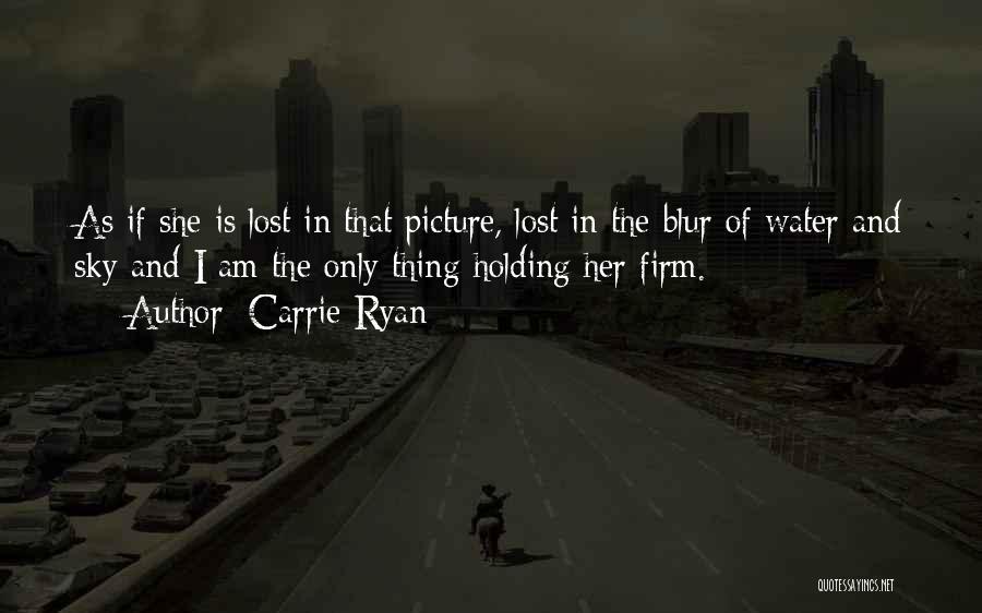 Carrie Ryan Quotes: As If She Is Lost In That Picture, Lost In The Blur Of Water And Sky And I Am The