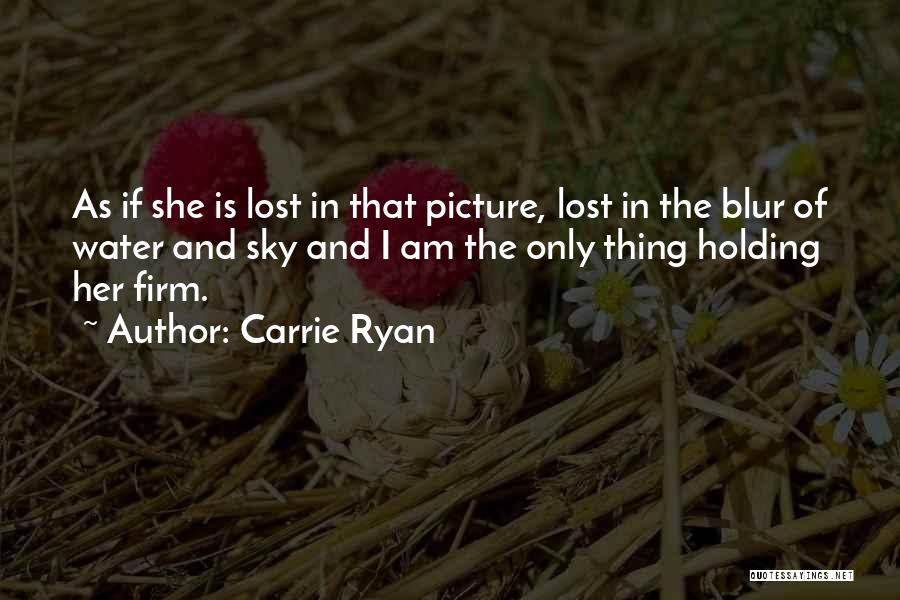 Carrie Ryan Quotes: As If She Is Lost In That Picture, Lost In The Blur Of Water And Sky And I Am The