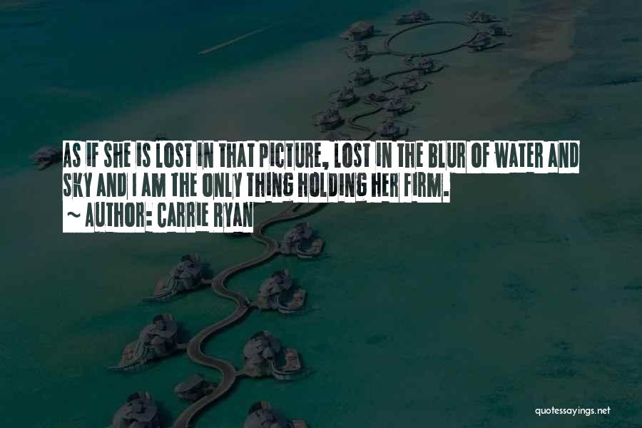 Carrie Ryan Quotes: As If She Is Lost In That Picture, Lost In The Blur Of Water And Sky And I Am The