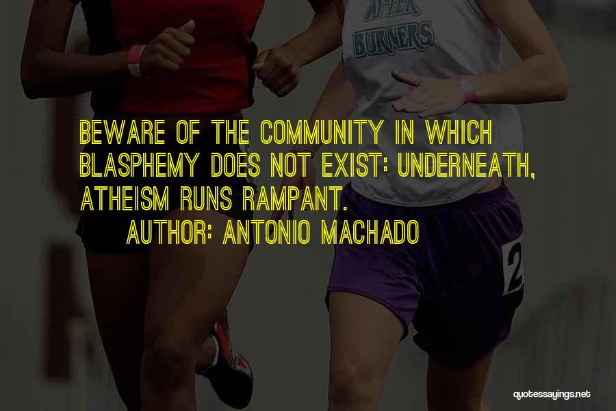 Antonio Machado Quotes: Beware Of The Community In Which Blasphemy Does Not Exist: Underneath, Atheism Runs Rampant.