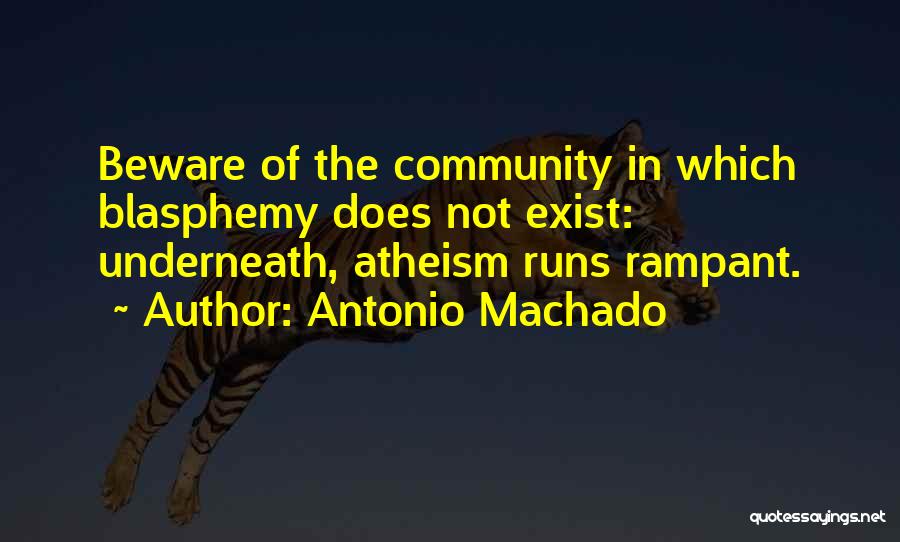 Antonio Machado Quotes: Beware Of The Community In Which Blasphemy Does Not Exist: Underneath, Atheism Runs Rampant.