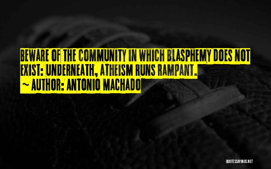 Antonio Machado Quotes: Beware Of The Community In Which Blasphemy Does Not Exist: Underneath, Atheism Runs Rampant.