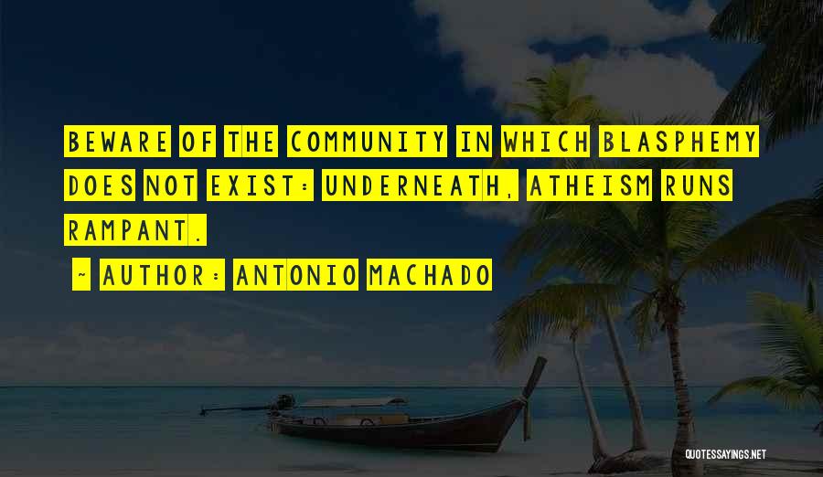 Antonio Machado Quotes: Beware Of The Community In Which Blasphemy Does Not Exist: Underneath, Atheism Runs Rampant.