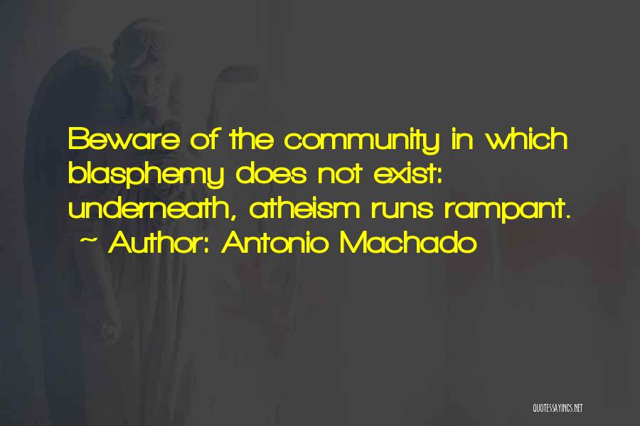 Antonio Machado Quotes: Beware Of The Community In Which Blasphemy Does Not Exist: Underneath, Atheism Runs Rampant.