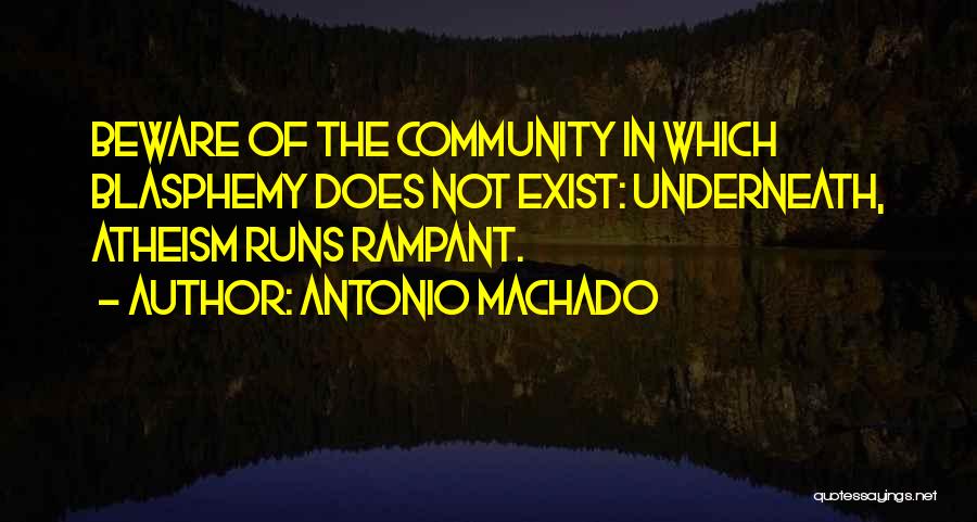 Antonio Machado Quotes: Beware Of The Community In Which Blasphemy Does Not Exist: Underneath, Atheism Runs Rampant.