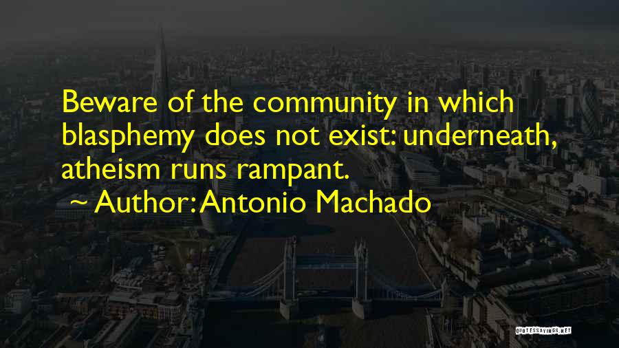 Antonio Machado Quotes: Beware Of The Community In Which Blasphemy Does Not Exist: Underneath, Atheism Runs Rampant.