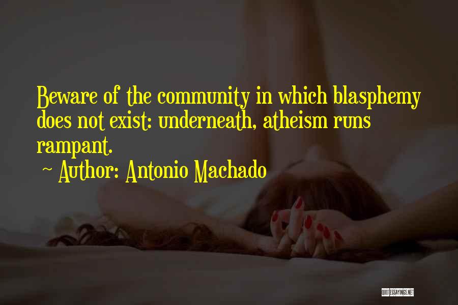 Antonio Machado Quotes: Beware Of The Community In Which Blasphemy Does Not Exist: Underneath, Atheism Runs Rampant.