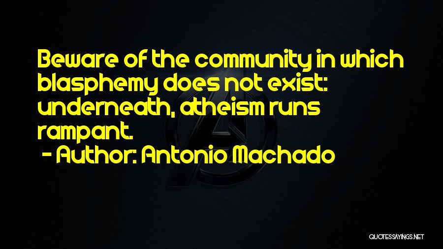 Antonio Machado Quotes: Beware Of The Community In Which Blasphemy Does Not Exist: Underneath, Atheism Runs Rampant.
