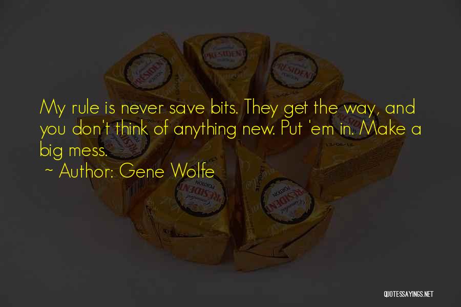 Gene Wolfe Quotes: My Rule Is Never Save Bits. They Get The Way, And You Don't Think Of Anything New. Put 'em In.