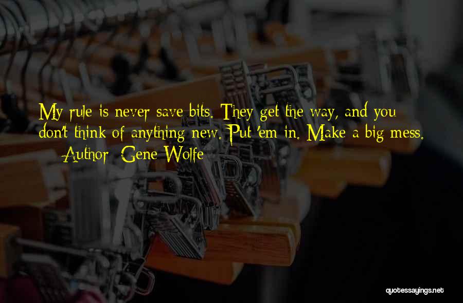 Gene Wolfe Quotes: My Rule Is Never Save Bits. They Get The Way, And You Don't Think Of Anything New. Put 'em In.