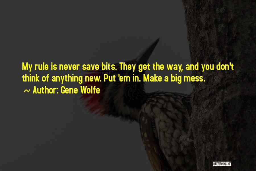 Gene Wolfe Quotes: My Rule Is Never Save Bits. They Get The Way, And You Don't Think Of Anything New. Put 'em In.