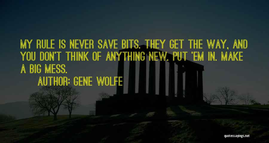 Gene Wolfe Quotes: My Rule Is Never Save Bits. They Get The Way, And You Don't Think Of Anything New. Put 'em In.