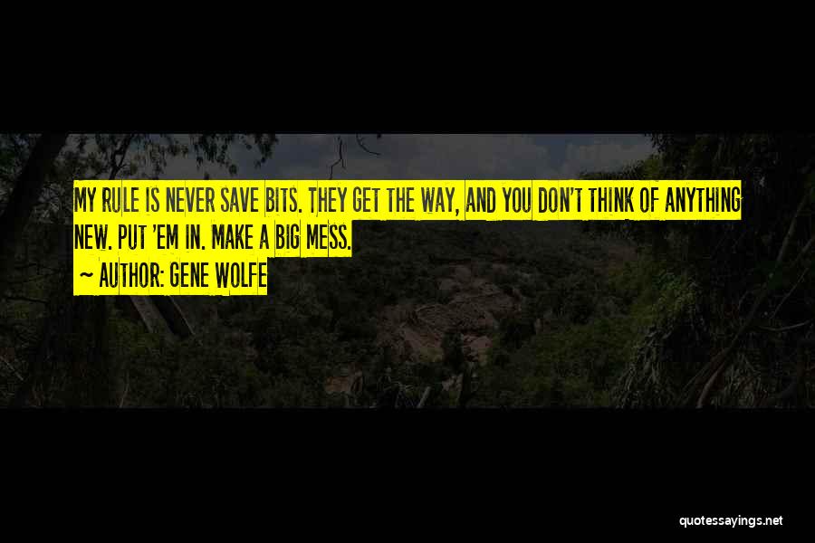 Gene Wolfe Quotes: My Rule Is Never Save Bits. They Get The Way, And You Don't Think Of Anything New. Put 'em In.