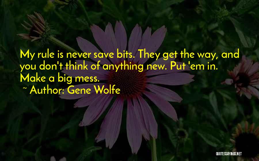 Gene Wolfe Quotes: My Rule Is Never Save Bits. They Get The Way, And You Don't Think Of Anything New. Put 'em In.