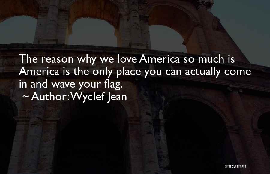 Wyclef Jean Quotes: The Reason Why We Love America So Much Is America Is The Only Place You Can Actually Come In And