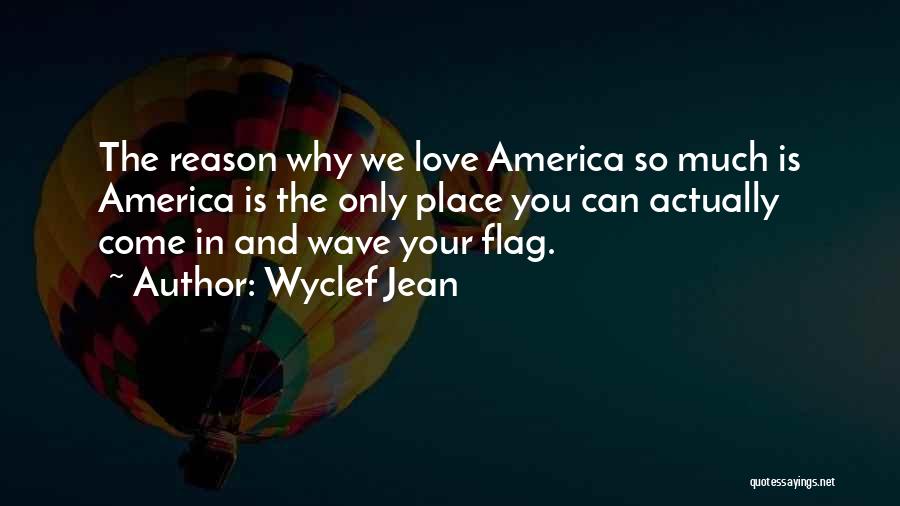 Wyclef Jean Quotes: The Reason Why We Love America So Much Is America Is The Only Place You Can Actually Come In And