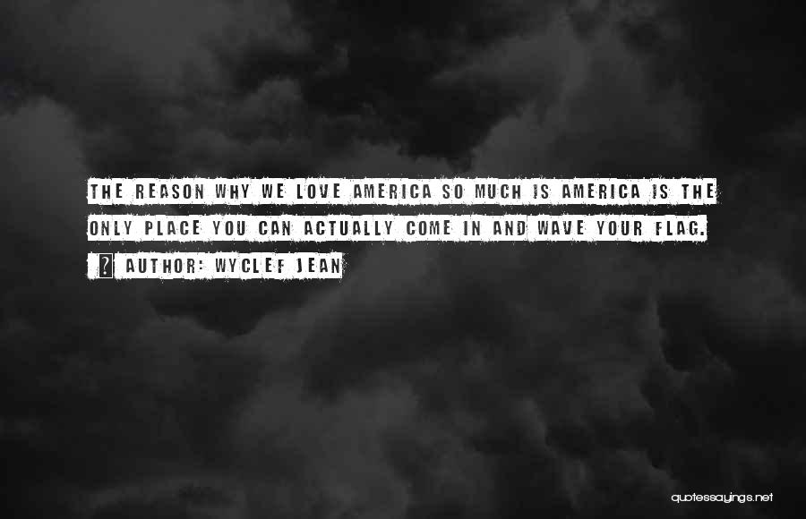 Wyclef Jean Quotes: The Reason Why We Love America So Much Is America Is The Only Place You Can Actually Come In And