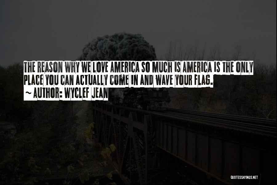 Wyclef Jean Quotes: The Reason Why We Love America So Much Is America Is The Only Place You Can Actually Come In And