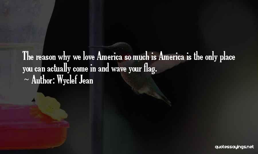 Wyclef Jean Quotes: The Reason Why We Love America So Much Is America Is The Only Place You Can Actually Come In And