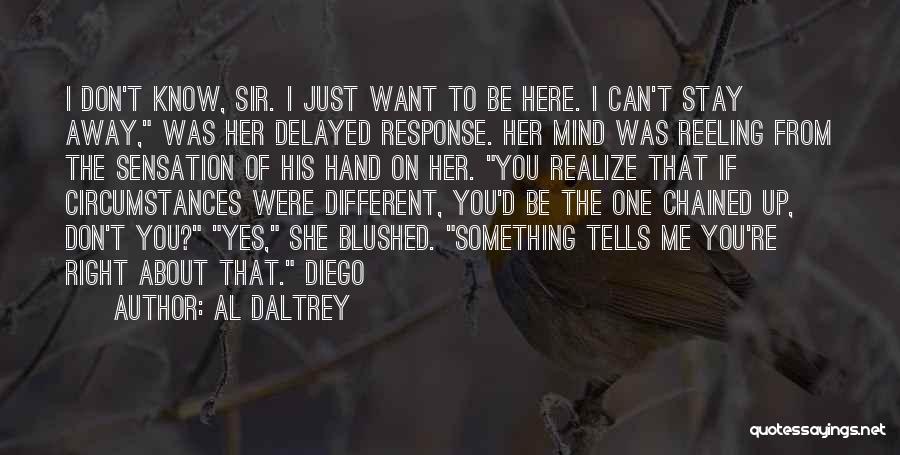 Al Daltrey Quotes: I Don't Know, Sir. I Just Want To Be Here. I Can't Stay Away, Was Her Delayed Response. Her Mind