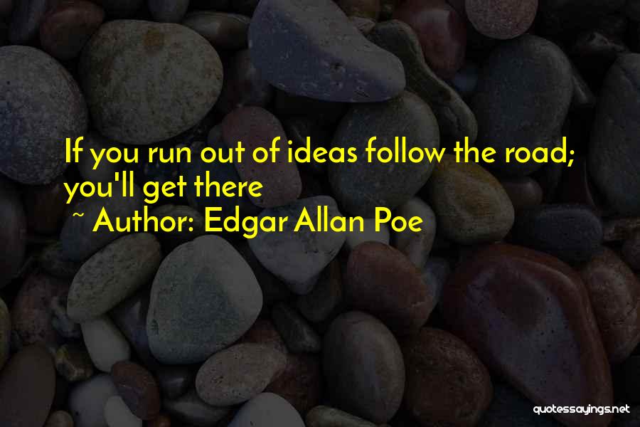 Edgar Allan Poe Quotes: If You Run Out Of Ideas Follow The Road; You'll Get There