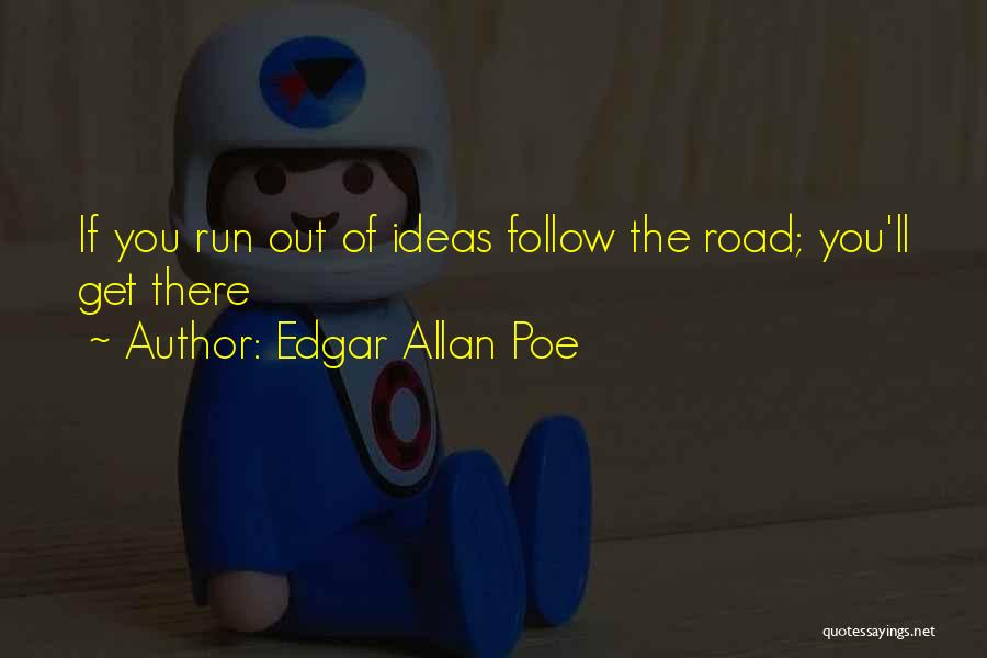 Edgar Allan Poe Quotes: If You Run Out Of Ideas Follow The Road; You'll Get There